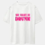 You Might Be Drunk Print Drop Shoulder Oversize T-Shirt