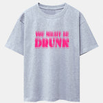 You Might Be Drunk Print Drop Shoulder Oversize T-Shirt