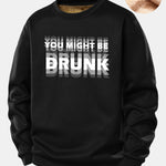You Might Be Drunk Print Teddy Fleece Lined Sweatshirt
