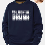 You Might Be Drunk Print Teddy Fleece Lined Sweatshirt