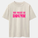 You Might Be Drunk Print Drop Shoulder Oversize T-Shirt